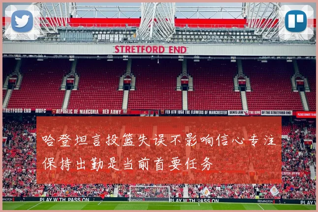 哈登坦言投篮失误不影响信心专注保持出勤是当前首要任务