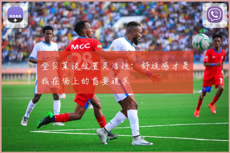 登贝莱谈位置灵活性：舒适感才是我在场上的首要追求